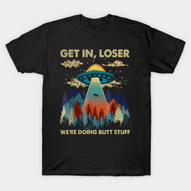 get in loser we're doing butt stuff T-Shirt by Egrinset